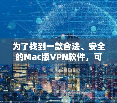 为了找到一款合法、安全的Mac版VPN软件，可以按照以下步骤进行