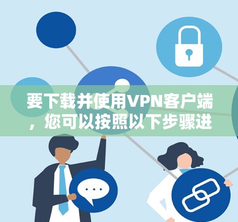 要下载并使用VPN客户端，您可以按照以下步骤进行