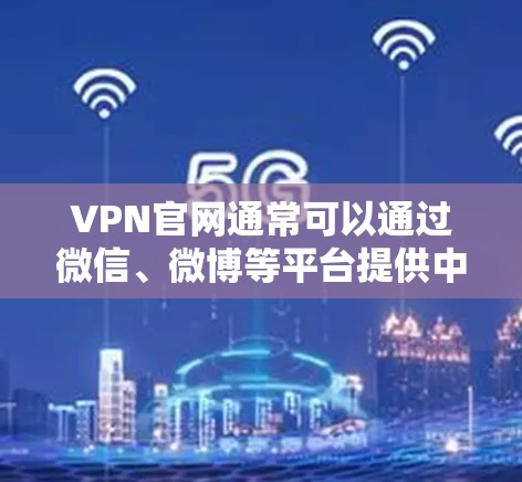 VPN官网通常可以通过微信、微博等平台提供中文版服务。以下是关于如何下载并使用中文VPN的一些常见问题和解决方案 VPN官网通常可以通过微信、微博等平台提供中文版服务。以下是关于如何下载并使用中文VPN的一些常见问题和解决方案
