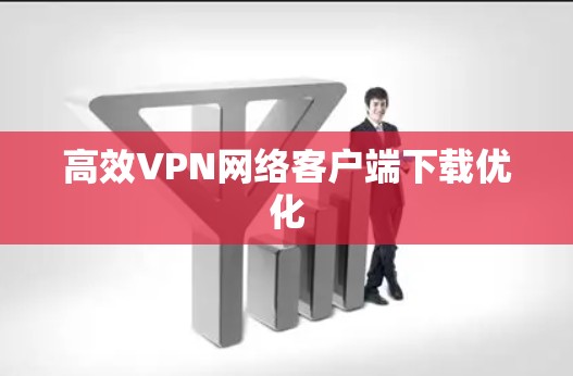 高效VPN网络客户端下载优化