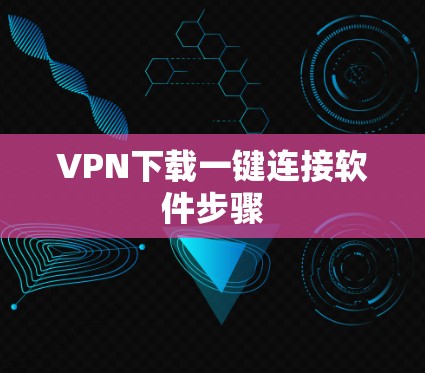 VPN下载一键连接软件步骤 VPN下载一键连接软件步骤