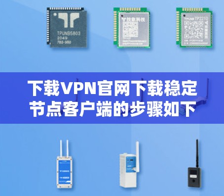 下载VPN官网下载稳定节点客户端的步骤如下 下载VPN官网下载稳定节点客户端的步骤如下