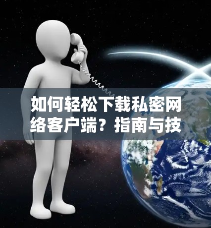 如何轻松下载私密网络客户端？指南与技巧