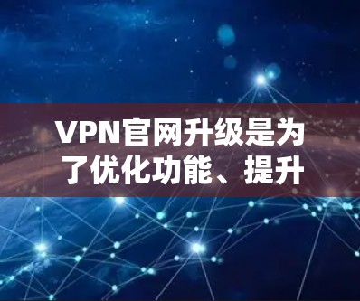 VPN官网升级是为了优化功能、提升性能,以及修复已存在的问题。以下是逐步的下载和升级过程 VPN官网升级是为了优化功能、提升性能,以及修复已存在的问题。以下是逐步的下载和升级过程