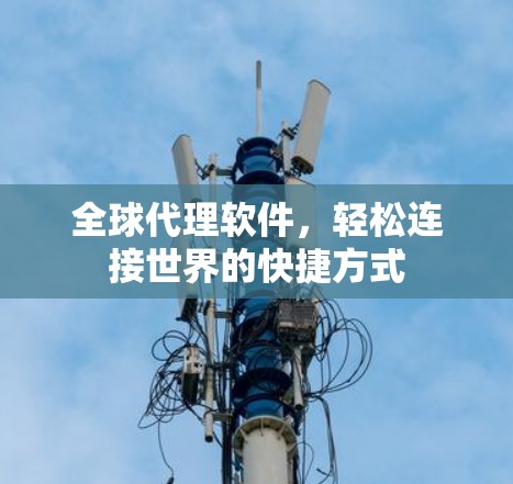 全球代理软件,轻松连接世界的快捷方式 全球代理软件,轻松连接世界的快捷方式