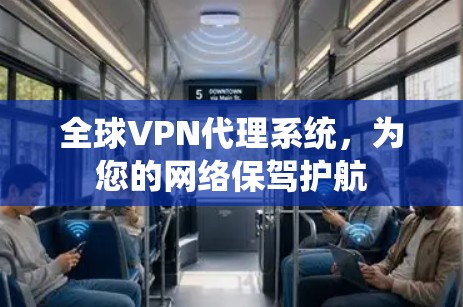 全球VPN代理系统,为您的网络保驾护航 全球VPN代理系统,为您的网络保驾护航