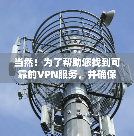 当然!为了帮助您找到可靠的VPN服务,并确保您的企业网络客户端安全,以下是一些步骤指南 当然!为了帮助您找到可靠的VPN服务,并确保您的企业网络客户端安全,以下是一些步骤指南