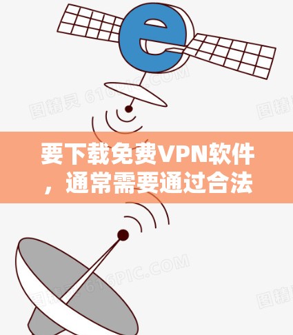 要下载免费VPN软件，通常需要通过合法的VPN服务获取，而不是直接下载免费版。以下是常见的下载网站和步骤