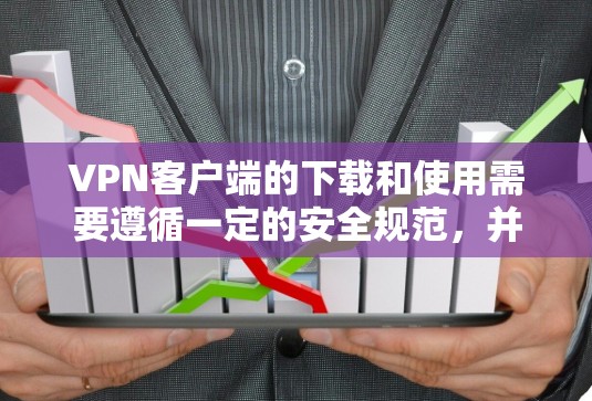 VPN客户端的下载和使用需要遵循一定的安全规范，并且需要确保网络环境的安全。以下是一些指导步骤和注意事项，帮助您安全地下载和使用跨境网络客户端