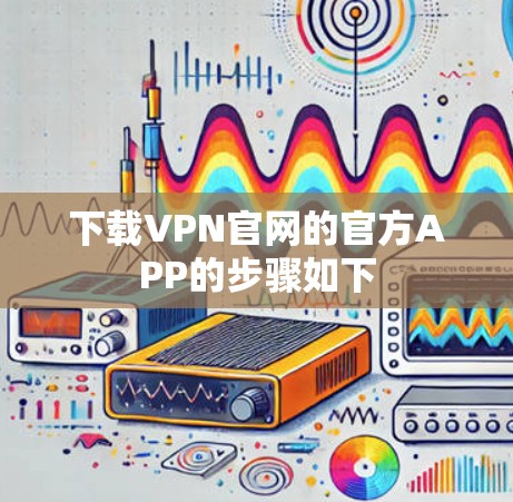 下载VPN官网的官方APP的步骤如下
