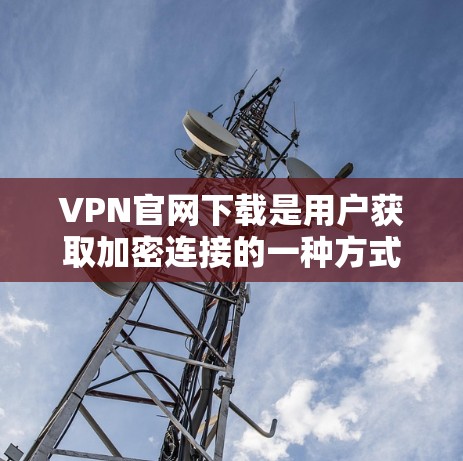 VPN官网下载是用户获取加密连接的一种方式,但下载过程中需要谨慎操作,以避免下载到恶意软件或非法内容。以下是常见的VPN官网下载问题及建议,帮助您顺利下载并安装VPN软件 VPN官网下载是用户获取加密连接的一种方式,但下载过程中需要谨慎操作,以避免下载到恶意软件或非法内容。以下是常见的VPN官网下载问题及建议,帮助您顺利下载并安装VPN软件