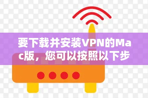 要下载并安装VPN的Mac版,您可以按照以下步骤操作 要下载并安装VPN的Mac版,您可以按照以下步骤操作
