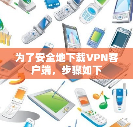 为了安全地下载VPN客户端，步骤如下