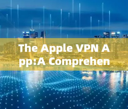 The Apple VPN App:A Comprehensive Guide to Using It for Secure Connections The Apple VPN App:A Comprehensive Guide to Using It for Secure Connections