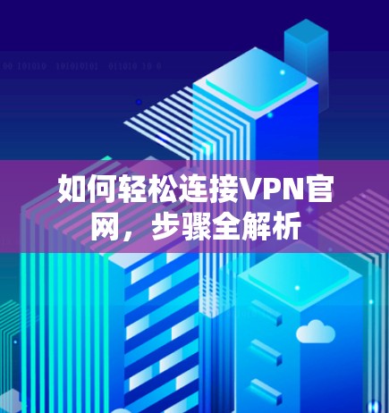 如何轻松连接VPN官网,步骤全解析 如何轻松连接VPN官网,步骤全解析