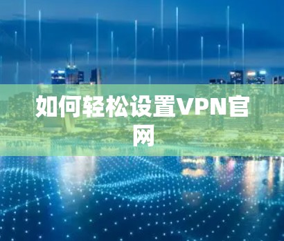 如何轻松设置VPN官网 如何轻松设置VPN官网