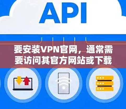 要安装VPN官网,通常需要访问其官方网站或下载对应的软件包。以下是一个简单的步骤指南 要安装VPN官网,通常需要访问其官方网站或下载对应的软件包。以下是一个简单的步骤指南