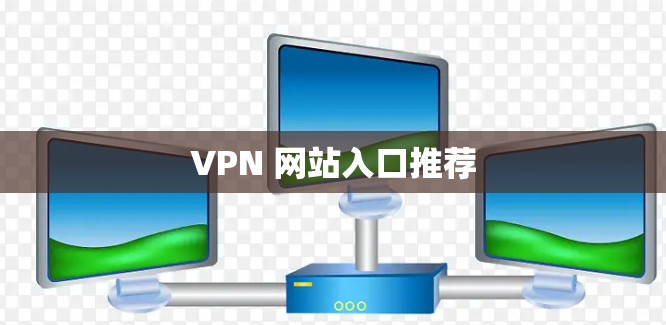 VPN 网站入口推荐 VPN 网站入口推荐