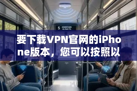 要下载VPN官网的iPhone版本,您可以按照以下步骤操作 要下载VPN官网的iPhone版本,您可以按照以下步骤操作