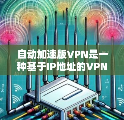 自动加速版VPN是一种基于IP地址的VPN服务,旨在提高访问速度和减少手动输入的麻烦。以下是对该服务的详细分析 自动加速版VPN是一种基于IP地址的VPN服务,旨在提高访问速度和减少手动输入的麻烦。以下是对该服务的详细分析