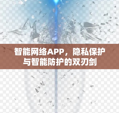 智能网络APP,隐私保护与智能防护的双刃剑 智能网络APP,隐私保护与智能防护的双刃剑