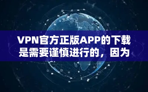 VPN官方正版APP的下载是需要谨慎进行的,因为这些软件通常涉及到大量数据共享和潜在的安全风险。以下是一些关键点和建议 VPN官方正版APP的下载是需要谨慎进行的,因为这些软件通常涉及到大量数据共享和潜在的安全风险。以下是一些关键点和建议