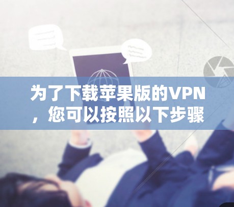 为了下载苹果版的VPN,您可以按照以下步骤进行 为了下载苹果版的VPN,您可以按照以下步骤进行