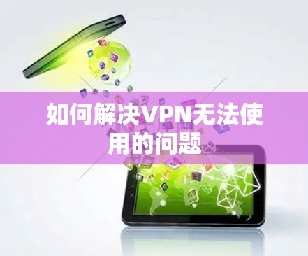 如何解决VPN无法使用的问题 如何解决VPN无法使用的问题