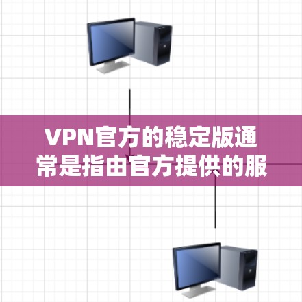 VPN官方的稳定版通常是指由官方提供的服务,这些服务通常具有良好的维护和稳定功能,用户能够获取最新的更新和通知。官方版本通常提供更可靠的服务,隐私保护也更严格。以下是对官方稳定版的总结 VPN官方的稳定版通常是指由官方提供的服务,这些服务通常具有良好的维护和稳定功能,用户能够获取最新的更新和通知。官方版本通常提供更可靠的服务,隐私保护也更严格。以下是对官方稳定版的总结