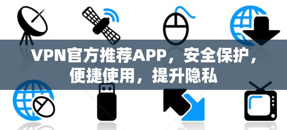 VPN官方推荐APP,安全保护,便捷使用,提升隐私 VPN官方推荐APP,安全保护,便捷使用,提升隐私