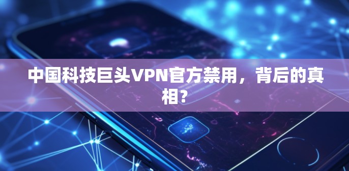 中国科技巨头VPN官方禁用，背后的真相？