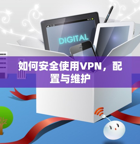如何安全使用VPN,配置与维护 如何安全使用VPN,配置与维护