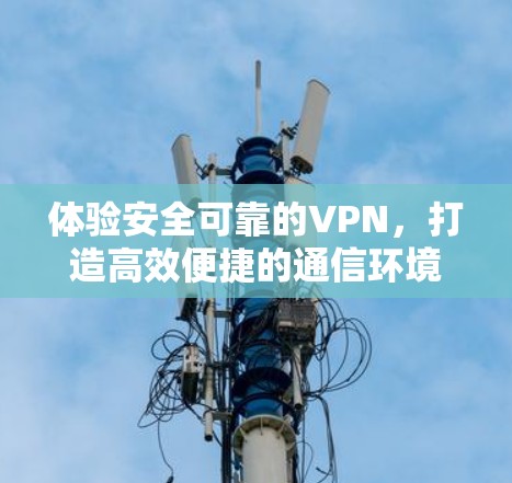 体验安全可靠的VPN,打造高效便捷的通信环境 体验安全可靠的VPN,打造高效便捷的通信环境