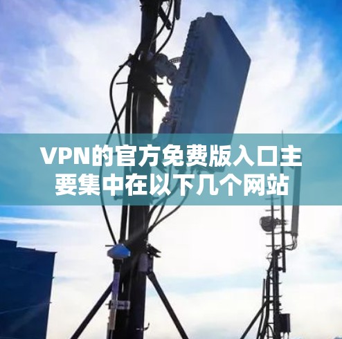 VPN的官方免费版入口主要集中在以下几个网站