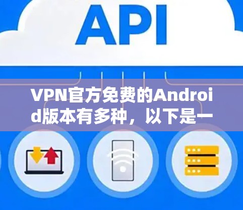 VPN官方免费的Android版本有多种,以下是一些推荐的软件和方法,帮助您安装和使用免费的AndroidVPN应用 VPN官方免费的Android版本有多种,以下是一些推荐的软件和方法,帮助您安装和使用免费的AndroidVPN应用