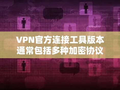 VPN官方连接工具版本通常包括多种加密协议和功能,如VTT、RTP、ZTS等。以下是一些常用VPN工具的介绍和推荐 VPN官方连接工具版本通常包括多种加密协议和功能,如VTT、RTP、ZTS等。以下是一些常用VPN工具的介绍和推荐
