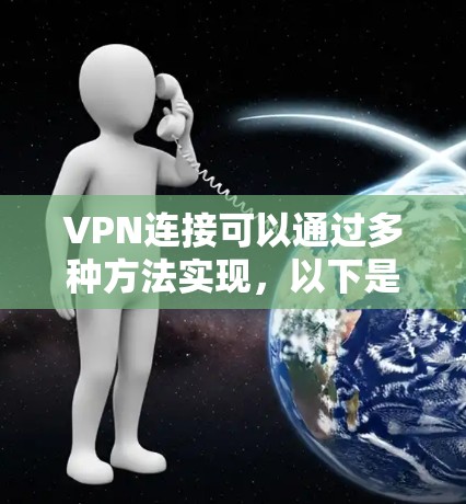 VPN连接可以通过多种方法实现,以下是一些常用的方法和步骤,帮助您安全地连接到VPN VPN连接可以通过多种方法实现,以下是一些常用的方法和步骤,帮助您安全地连接到VPN