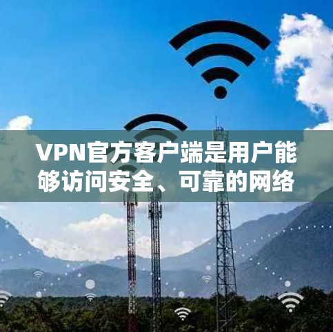 VPN官方客户端是用户能够访问安全、可靠的网络服务的手机、电脑或其他设备上的应用程序。以下是关于VPN官方客户端的详细介绍 VPN官方客户端是用户能够访问安全、可靠的网络服务的手机、电脑或其他设备上的应用程序。以下是关于VPN官方客户端的详细介绍