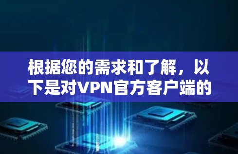 根据您的需求和了解,以下是对VPN官方客户端的总结和建议 根据您的需求和了解,以下是对VPN官方客户端的总结和建议