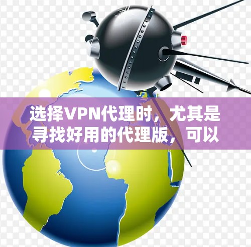 选择VPN代理时，尤其是寻找好用的代理版，可以参考以下推荐和考虑因素