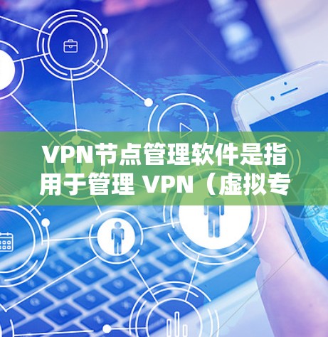 VPN节点管理软件是指用于管理 VPN(虚拟专用网络)节点的软件。这些软件通常用于设置和管理 VPN 的节点,确保 VPN 的安全性和可用性。以下是几款常见的 VPN 节点管理软件 VPN节点管理软件是指用于管理 VPN(虚拟专用网络)节点的软件。这些软件通常用于设置和管理 VPN 的节点,确保 VPN 的安全性和可用性。以下是几款常见的 VPN 节点管理软件