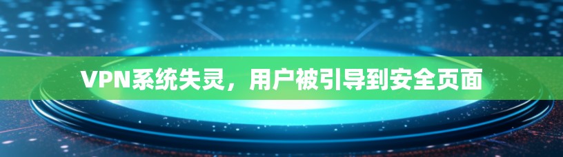 VPN系统失灵,用户被引导到安全页面 VPN系统失灵,用户被引导到安全页面