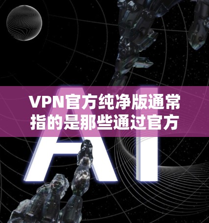 VPN官方纯净版通常指的是那些通过官方渠道或第三方平台提供的VPN软件,这些软件通常提供更安全的环境,不受第三方影响,适合个人用户或需要完全隐私保护的用户使用。以下是一些推荐的纯净版VPN软件 VPN官方纯净版通常指的是那些通过官方渠道或第三方平台提供的VPN软件,这些软件通常提供更安全的环境,不受第三方影响,适合个人用户或需要完全隐私保护的用户使用。以下是一些推荐的纯净版VPN软件