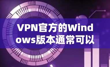 VPN官方的Windows版本通常可以通过以下步骤下载 VPN官方的Windows版本通常可以通过以下步骤下载