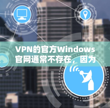 VPN的官方Windows官网通常不存在,因为大多数VPN的官方版本不支持Windows。然而,如果你需要使用VPN软件时,可以考虑以下建议 VPN的官方Windows官网通常不存在,因为大多数VPN的官方版本不支持Windows。然而,如果你需要使用VPN软件时,可以考虑以下建议