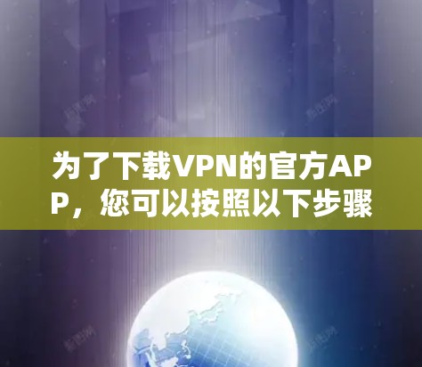 为了下载VPN的官方APP,您可以按照以下步骤进行操作 为了下载VPN的官方APP,您可以按照以下步骤进行操作