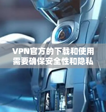 VPN官方的下载和使用需要确保安全性和隐私,以下是一些常见的VPN官方应用和使用方法 VPN官方的下载和使用需要确保安全性和隐私,以下是一些常见的VPN官方应用和使用方法