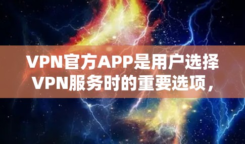 VPN官方APP是用户选择VPN服务时的重要选项，这些APP通常由知名公司发行，提供安全、稳定和丰富的功能。以下是一些著名的VPN官方APP及其特点