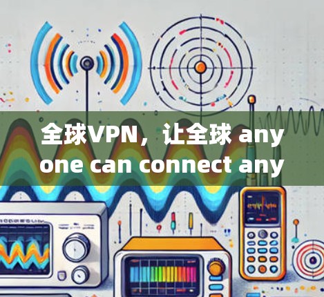 全球VPN,让全球 anyone can connect anywhere 全球VPN,让全球 anyone can connect anywhere