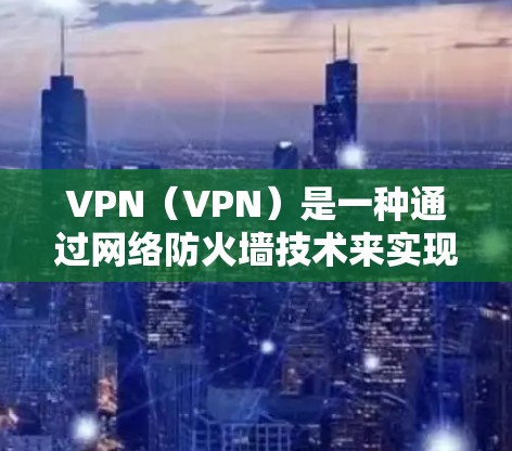 VPN(VPN)是一种通过网络防火墙技术来实现用户与服务器之间的加密通信方式,广泛应用于移动互联网、企业网络和家庭网络等场景。官方的VPN客户端是用户与服务器之间的直接通信工具,确保数据安全和隐私 VPN(VPN)是一种通过网络防火墙技术来实现用户与服务器之间的加密通信方式,广泛应用于移动互联网、企业网络和家庭网络等场景。官方的VPN客户端是用户与服务器之间的直接通信工具,确保数据安全和隐私